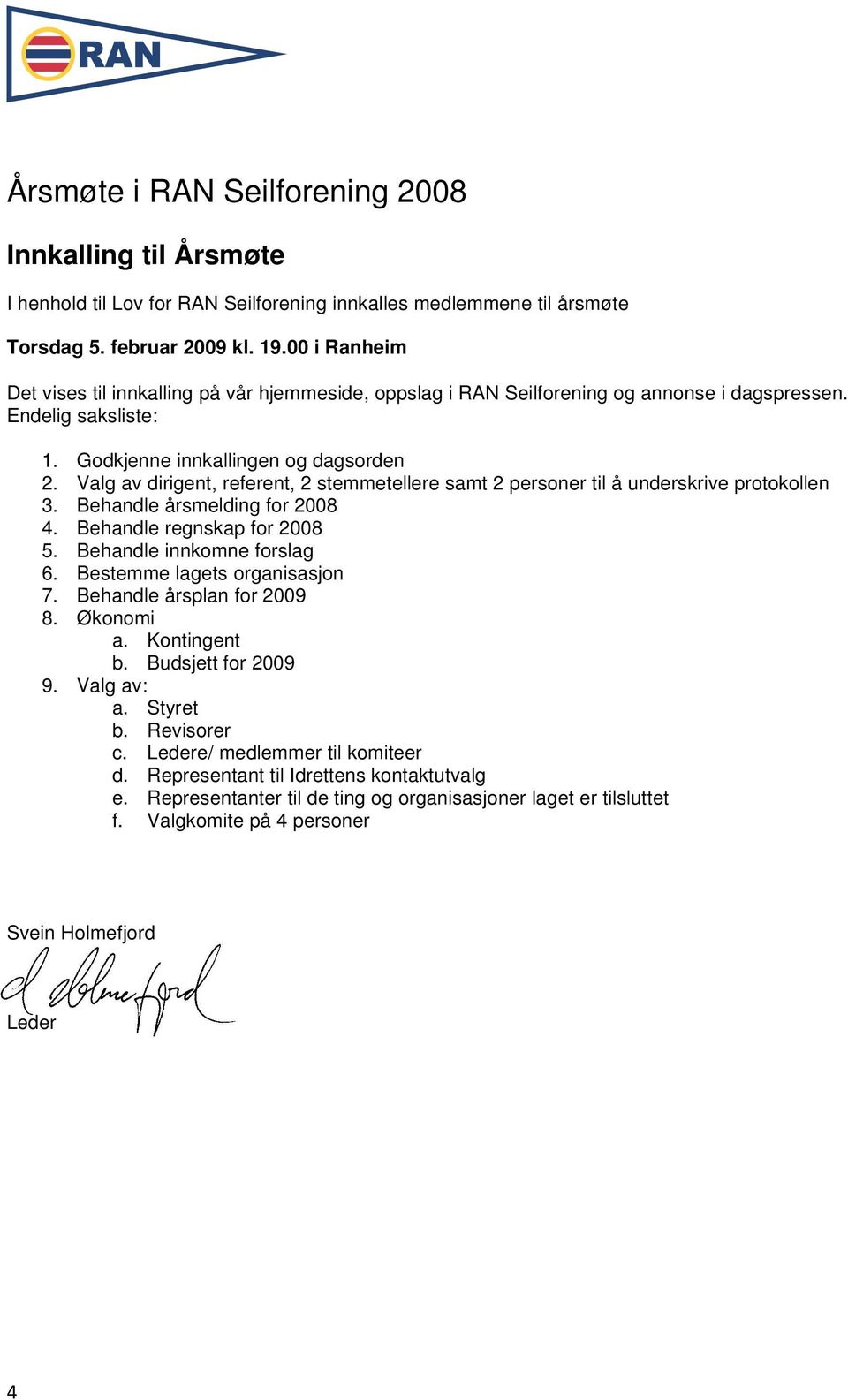 Valg av dirigent, referent, 2 stemmetellere samt 2 personer til å underskrive protokollen 3. Behandle årsmelding for 2008 4. Behandle regnskap for 2008 5. Behandle innkomne forslag 6.