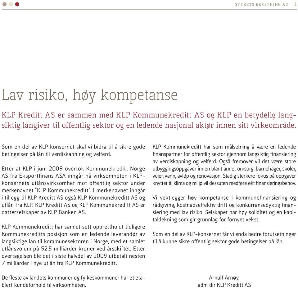 Etter at KLP i juni 2009 overtok Kommunekreditt Norge AS fra Eksportfinans ASA inngår nå virksomheten i KLPkonsernets utlånsvirksomhet mot offentlig sektor under merkenavnet KLP Kommunekreditt.
