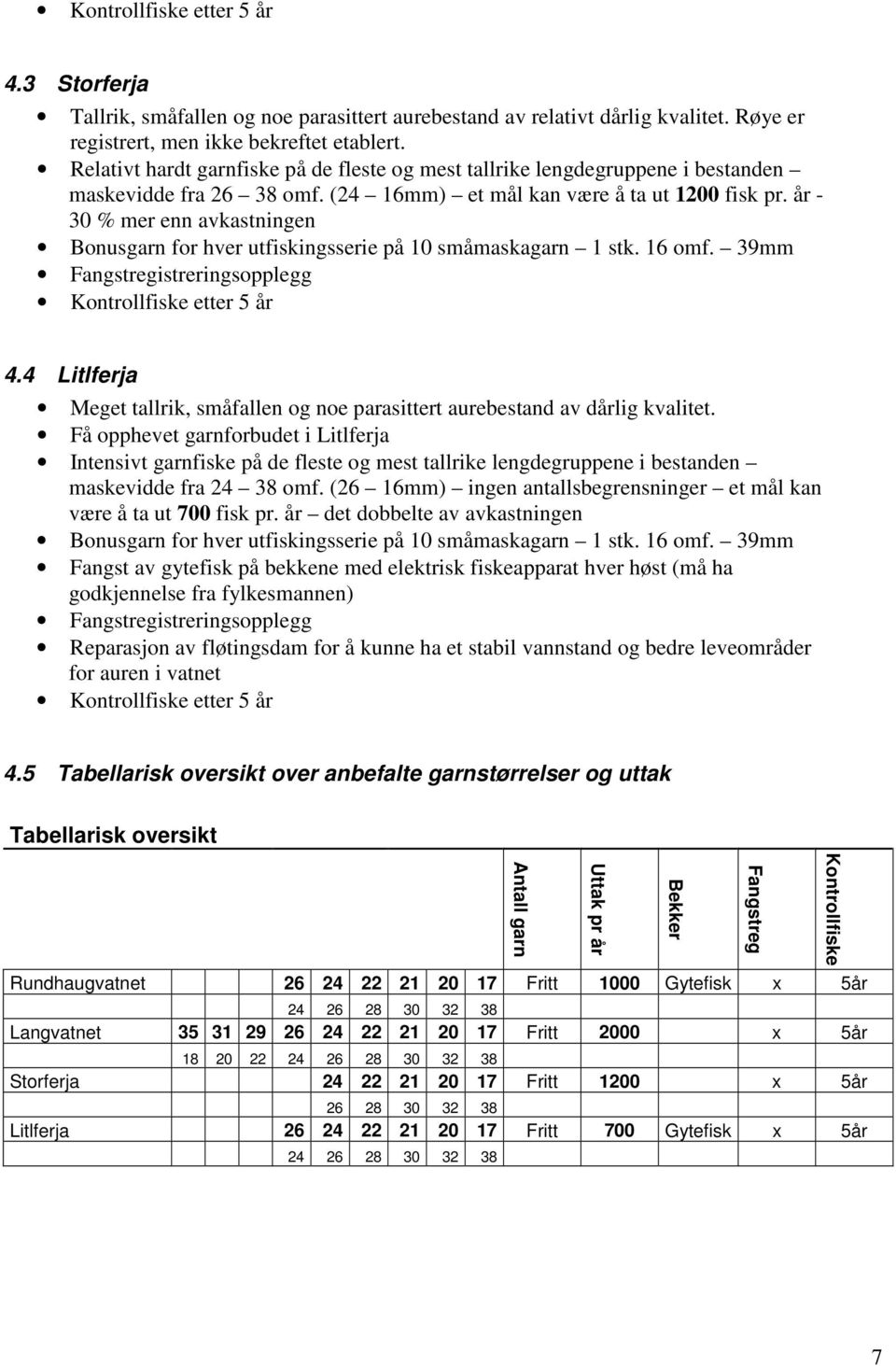 år - 30 % mer enn avkastningen Bonusgarn for hver utfiskingsserie på 10 småmaskagarn 1 stk. 16 omf. 39mm Fangstregistreringsopplegg Kontrollfiske etter 5 år 4.