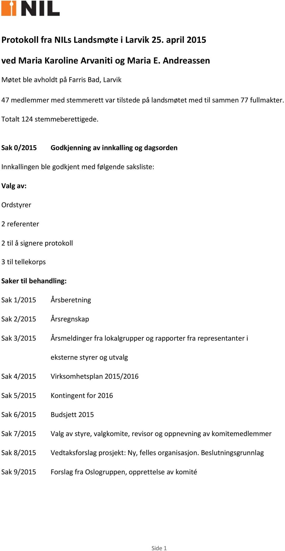 Sak 0/2015 Godkjenning av innkalling og dagsorden Innkallingen ble godkjent med følgende saksliste: Valg av: Ordstyrer 2 referenter 2 til å signere protokoll 3 til tellekorps Saker til behandling: