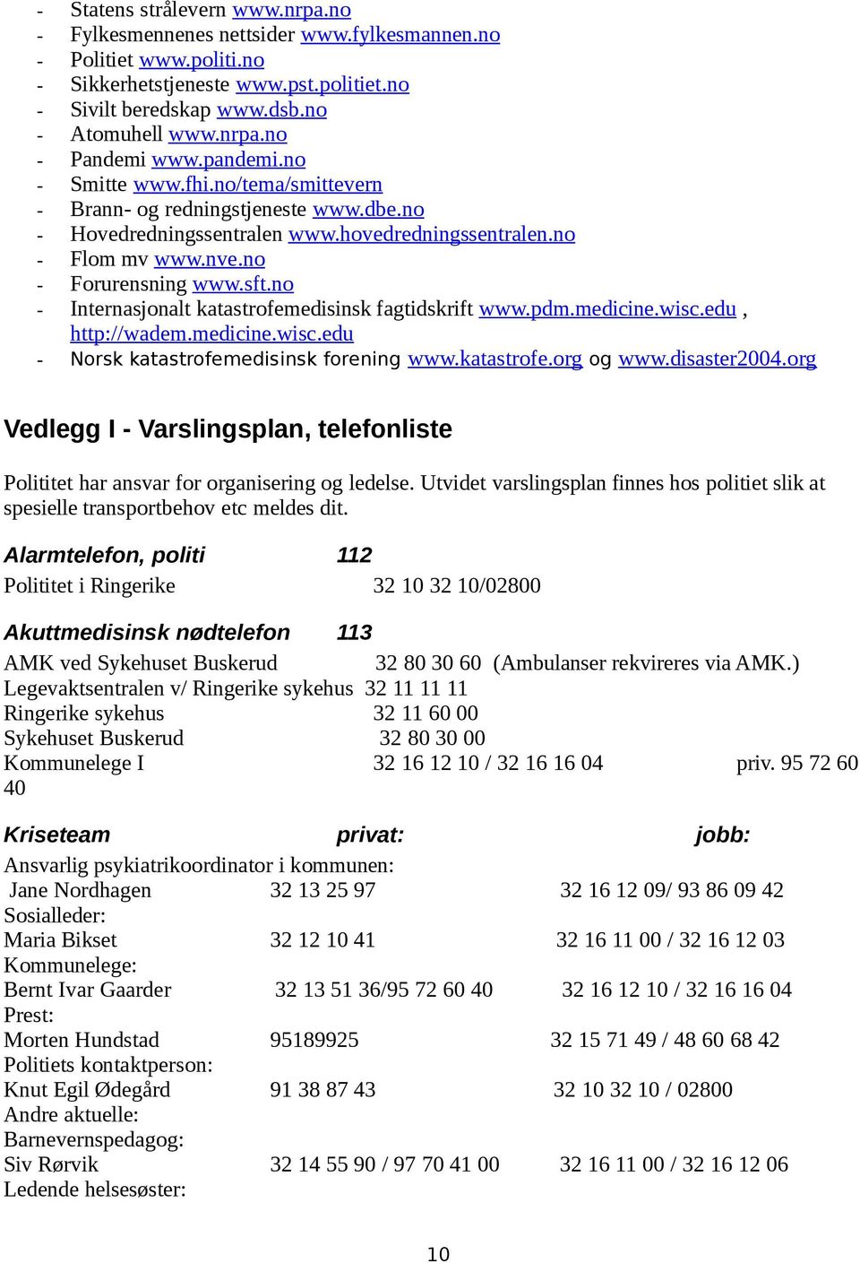 no - Internasjonalt katastrofemedisinsk fagtidskrift www.pdm.medicine.wisc.edu, http://wadem.medicine.wisc.edu - Norsk katastrofemedisinsk forening www.katastrofe.org og www.disaster2004.