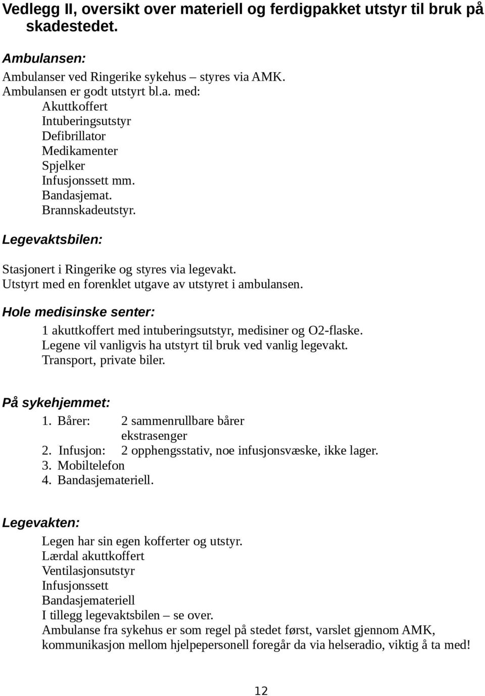 Hole medisinske senter: 1 akuttkoffert med intuberingsutstyr, medisiner og O2-flaske. Legene vil vanligvis ha utstyrt til bruk ved vanlig legevakt. Transport, private biler. På sykehjemmet: 1.