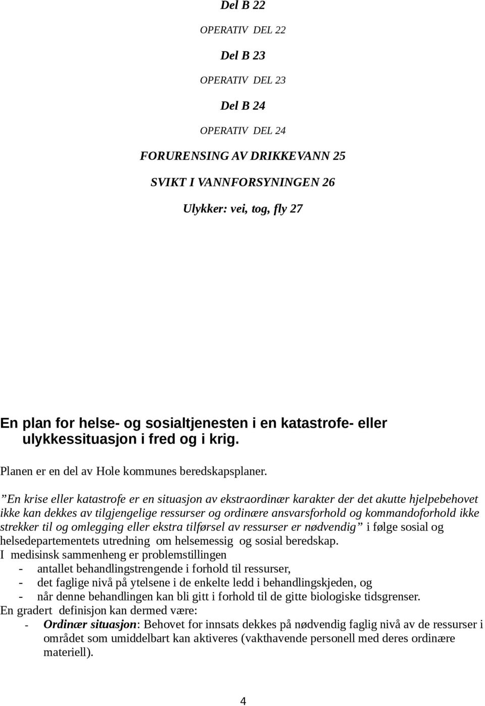 En krise eller katastrofe er en situasjon av ekstraordinær karakter der det akutte hjelpebehovet ikke kan dekkes av tilgjengelige ressurser og ordinære ansvarsforhold og kommandoforhold ikke strekker