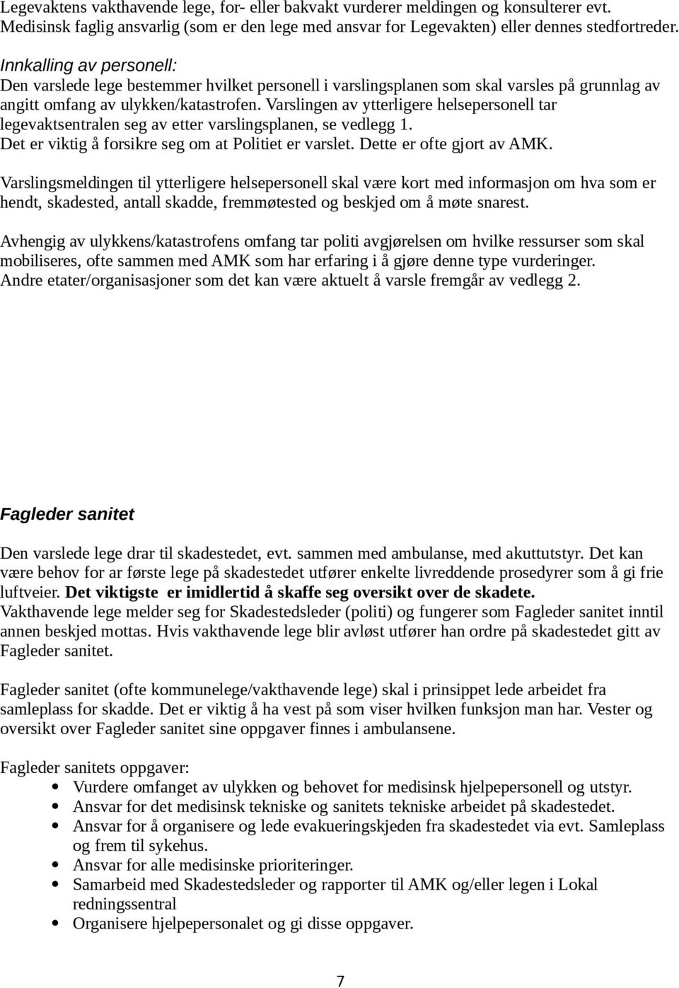 Varslingen av ytterligere helsepersonell tar legevaktsentralen seg av etter varslingsplanen, se vedlegg 1. Det er viktig å forsikre seg om at Politiet er varslet. Dette er ofte gjort av AMK.