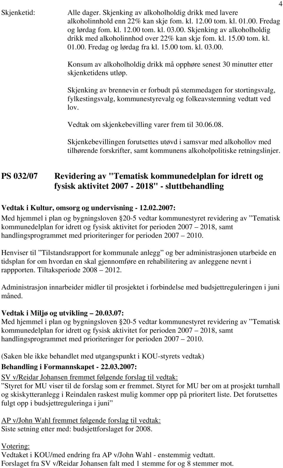 Skjenking av brennevin er forbudt på stemmedagen for stortingsvalg, fylkestingsvalg, kommunestyrevalg og folkeavstemning vedtatt ved lov. Vedtak om skjenkebevilling varer frem til 30.06.08.