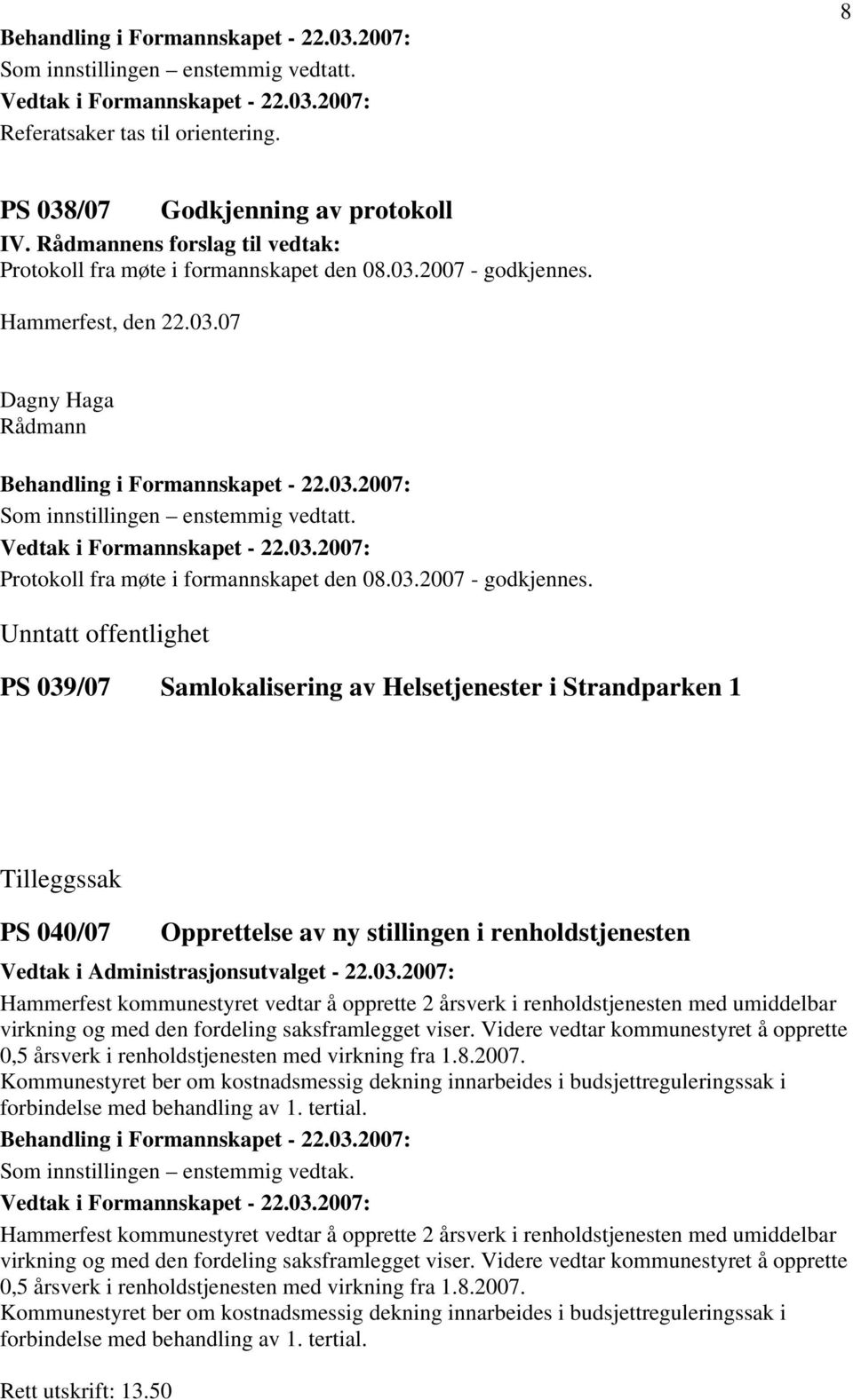 Unntatt offentlighet PS 039/07 Samlokalisering av Helsetjenester i Strandparken 1 Tilleggssak PS 040/07 Opprettelse av ny stillingen i renholdstjenesten Vedtak i Administrasjonsutvalget - 22.03.2007: Hammerfest kommunestyret vedtar å opprette 2 årsverk i renholdstjenesten med umiddelbar virkning og med den fordeling saksframlegget viser.