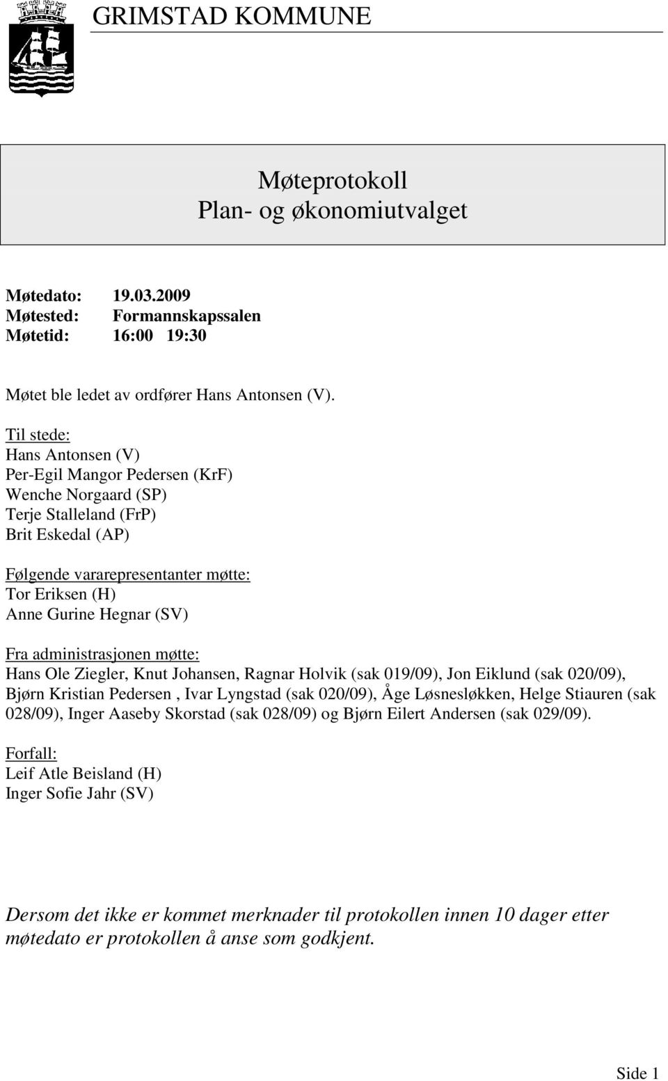 Fra administrasjonen møtte: Hans Ole Ziegler, Knut Johansen, Ragnar Holvik (sak 019/09), Jon Eiklund (sak 020/09), Bjørn Kristian Pedersen, Ivar Lyngstad (sak 020/09), Åge Løsnesløkken, Helge