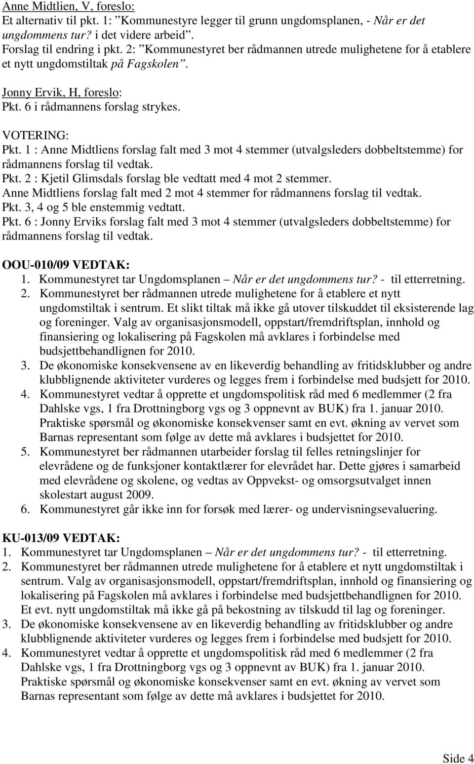 1 : Anne Midtliens forslag falt med 3 mot 4 stemmer (utvalgsleders dobbeltstemme) for rådmannens forslag til vedtak. Pkt. 2 : Kjetil Glimsdals forslag ble vedtatt med 4 mot 2 stemmer.