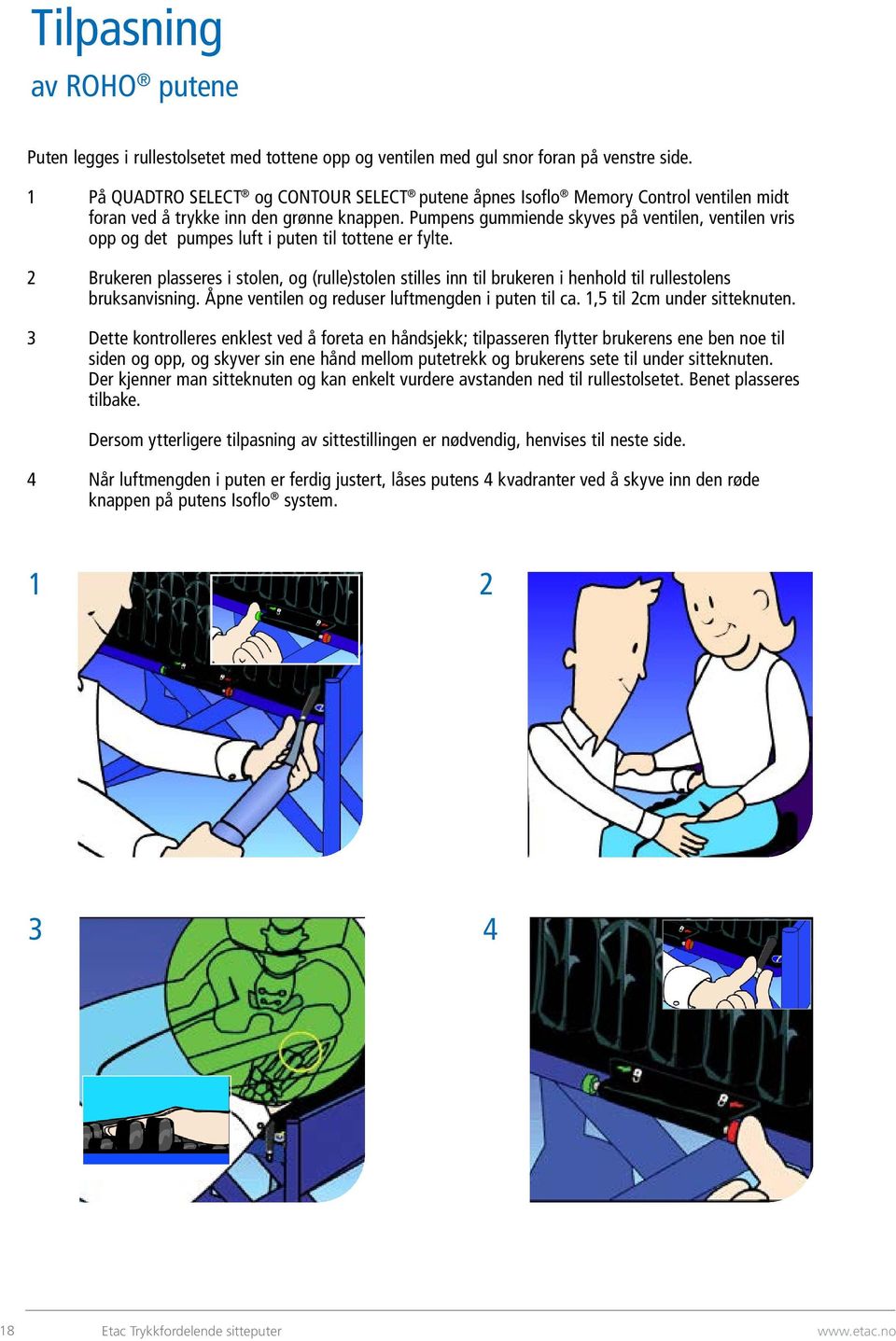 Pumpens gummiende skyves på ventilen, ventilen vris opp og det pumpes luft i puten til tottene er fylte.