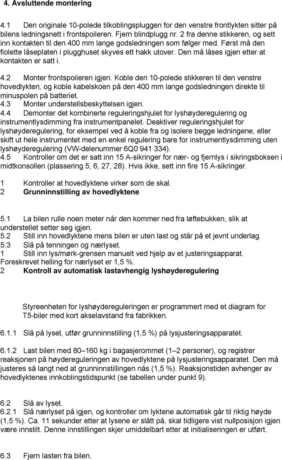 Den må låses igjen etter at kontakten er satt i. 4.2 Monter frontspoileren igjen.