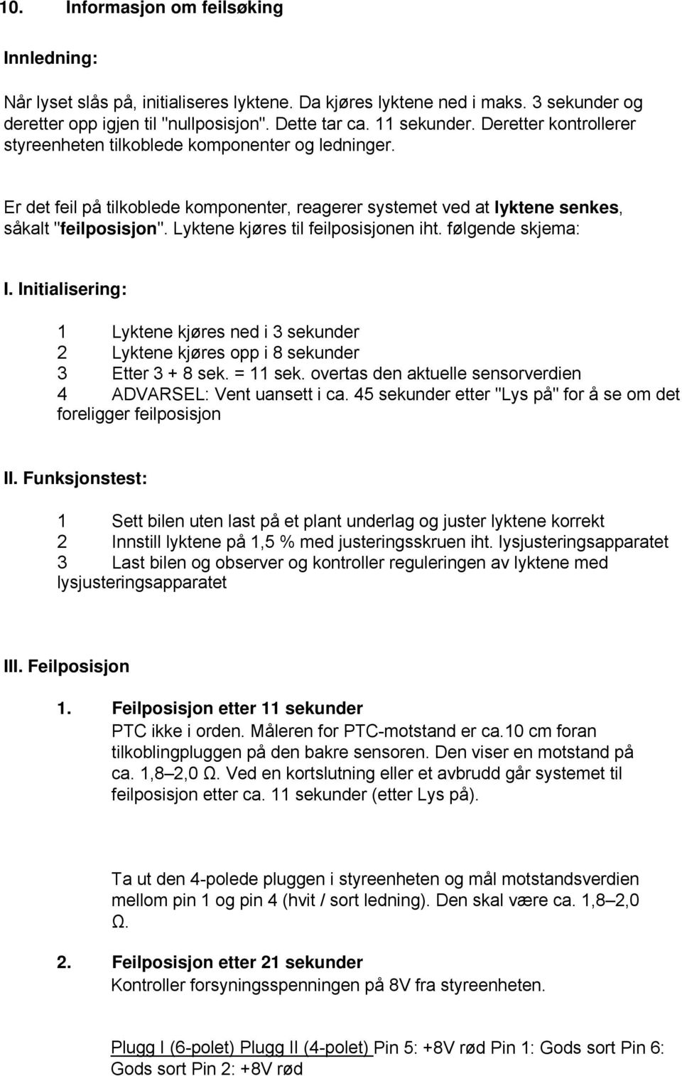 Lyktene kjøres til feilposisjonen iht. følgende skjema: I. Initialisering: 1 Lyktene kjøres ned i 3 sekunder 2 Lyktene kjøres opp i 8 sekunder 3 Etter 3 + 8 sek. = 11 sek.