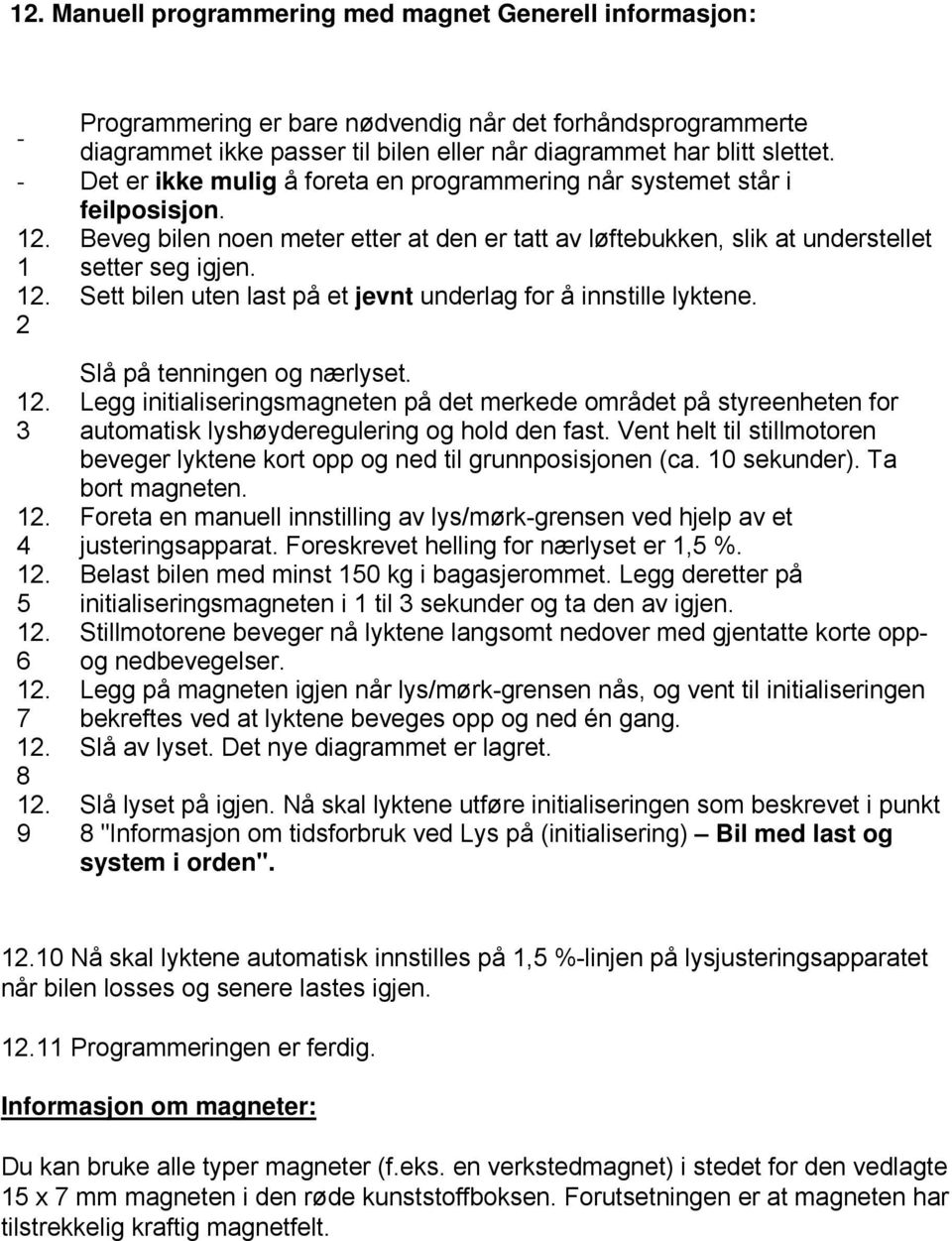 Sett bilen uten last på et jevnt underlag for å innstille lyktene. 2 3 4 5 6 7 8 9 Slå på tenningen og nærlyset.