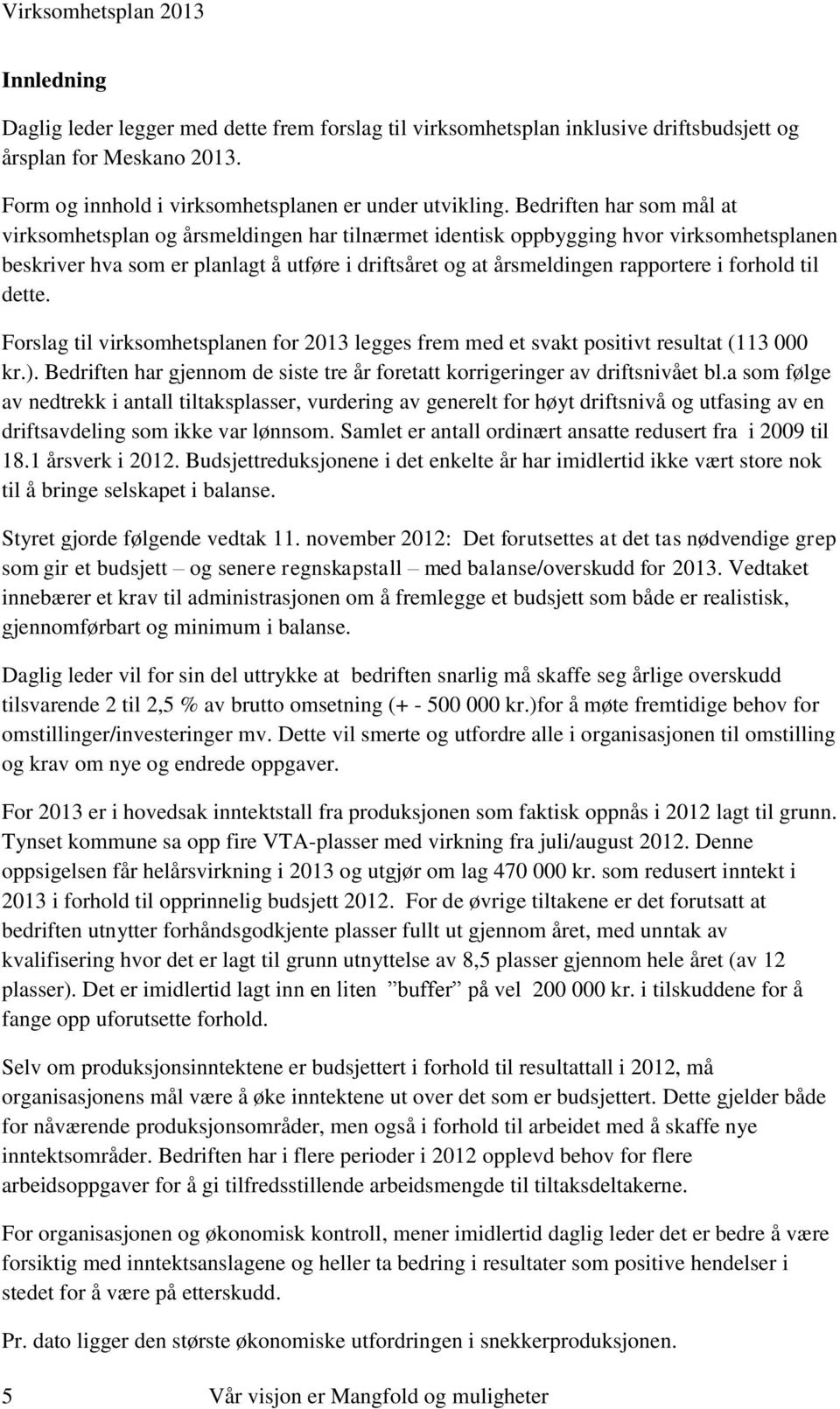 forhold til dette. Forslag til virksomhetsplanen for 2013 legges frem med et svakt positivt resultat (113 000 kr.). Bedriften har gjennom de siste tre år foretatt korrigeringer av driftsnivået bl.