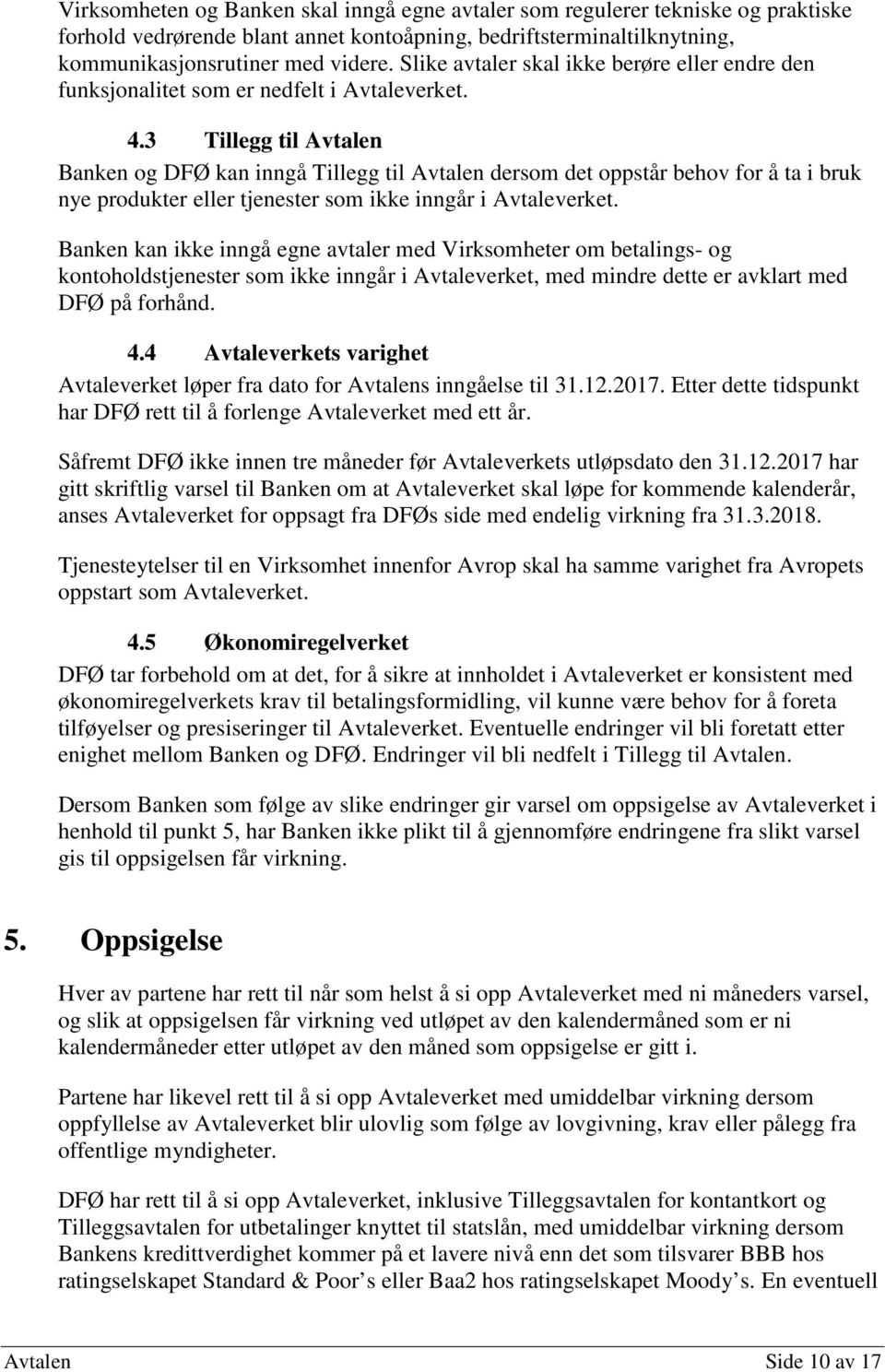 3 Tillegg til Avtalen Banken og DFØ kan inngå Tillegg til Avtalen dersom det oppstår behov for å ta i bruk nye produkter eller tjenester som ikke inngår i Avtaleverket.