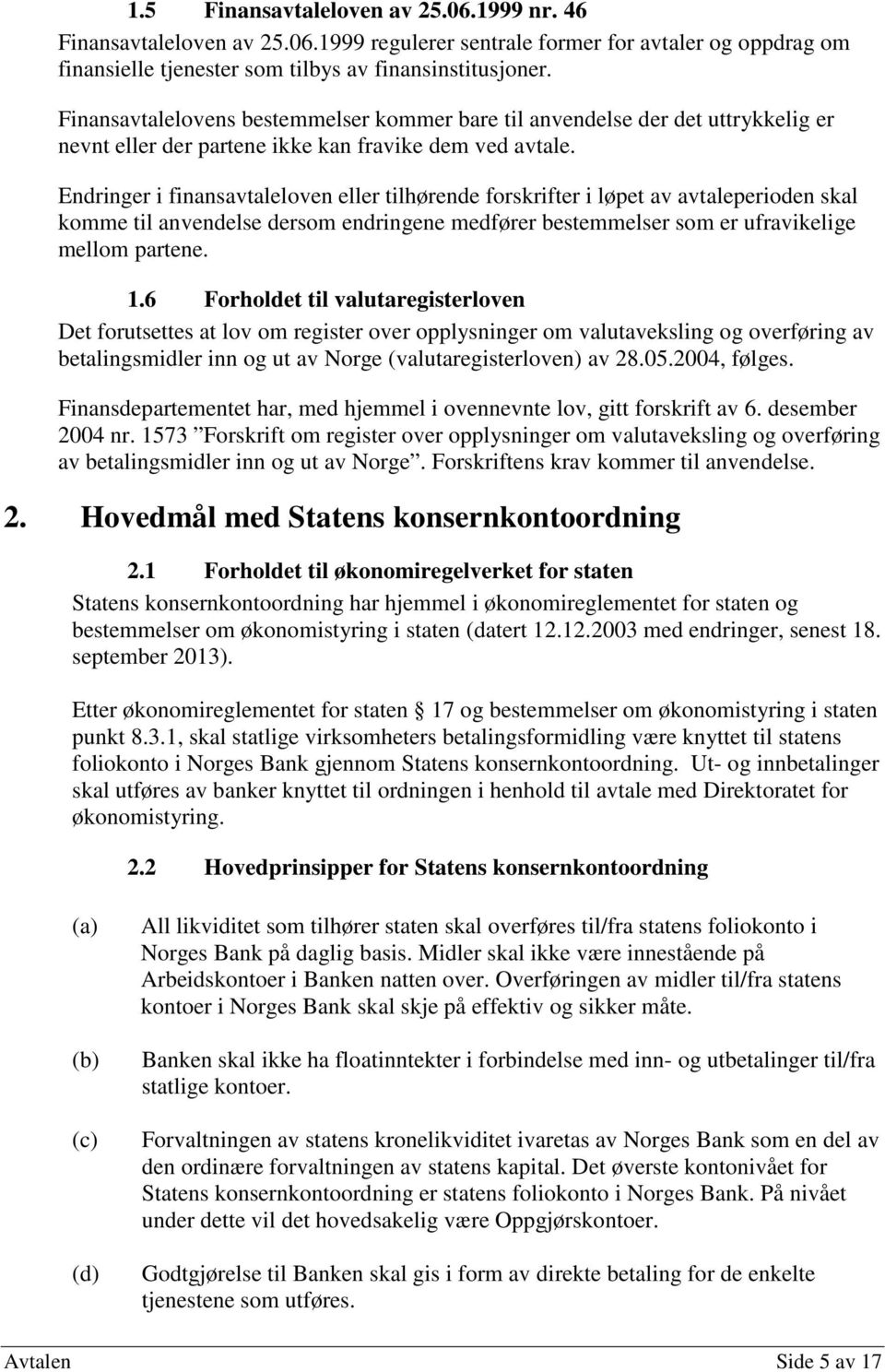 Endringer i finansavtaleloven eller tilhørende forskrifter i løpet av avtaleperioden skal komme til anvendelse dersom endringene medfører bestemmelser som er ufravikelige mellom partene. 1.