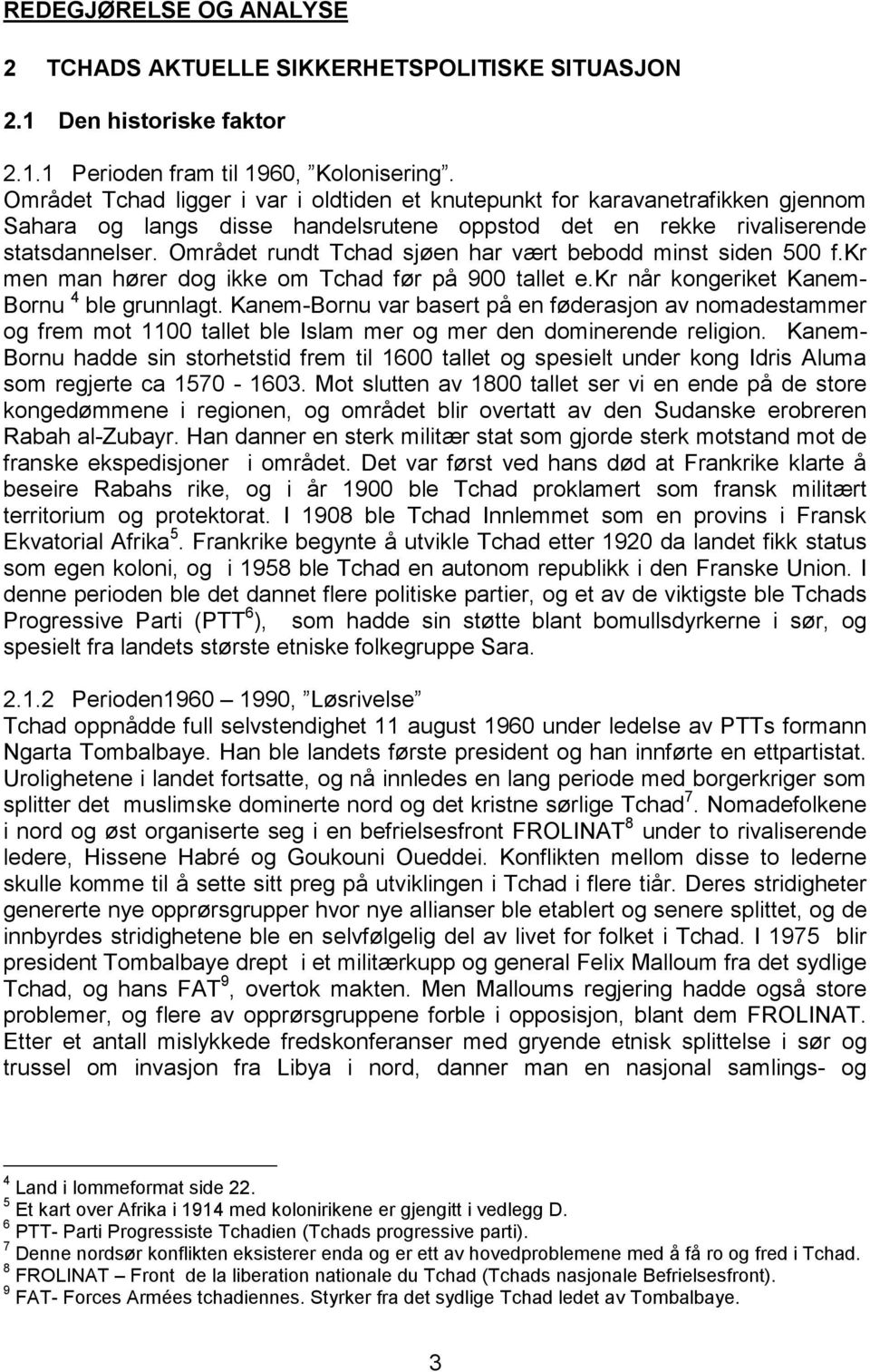 Området rundt Tchad sjøen har vært bebodd minst siden 500 f.kr men man hører dog ikke om Tchad før på 900 tallet e.kr når kongeriket Kanem- Bornu 4 ble grunnlagt.