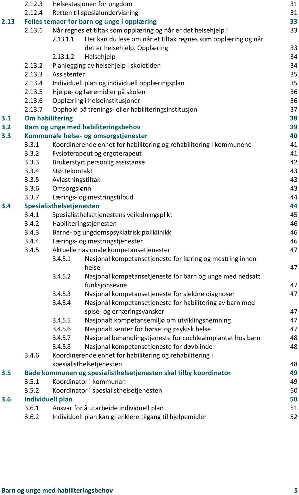 13.4 Individuell plan og individuell opplæringsplan 35 2.13.5 Hjelpe- og læremidler på skolen 36 2.13.6 Opplæring i helseinstitusjoner 36 2.13.7 Opphold på trenings- eller habiliteringsinstitusjon 37 3.