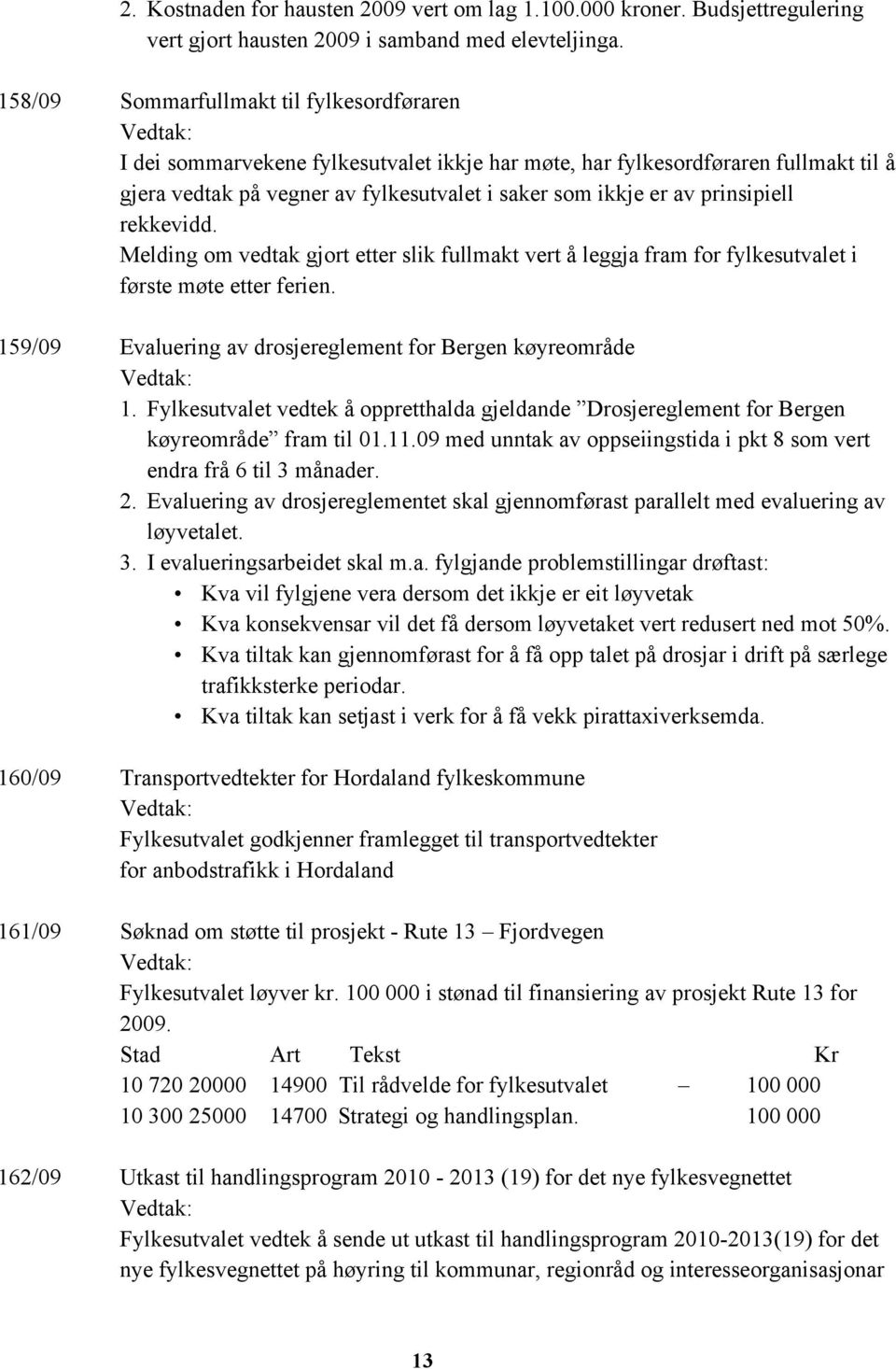 prinsipiell rekkevidd. Melding om vedtak gjort etter slik fullmakt vert å leggja fram for fylkesutvalet i første møte etter ferien. 159/09 Evaluering av drosjereglement for Bergen køyreområde 1.