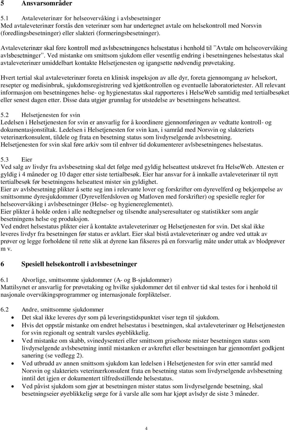 (formeringsbesetninger). Avtaleveterinær skal føre kontroll med avlsbesetningenes helsestatus i henhold til Avtale om helseovervåking avlsbesetninger.