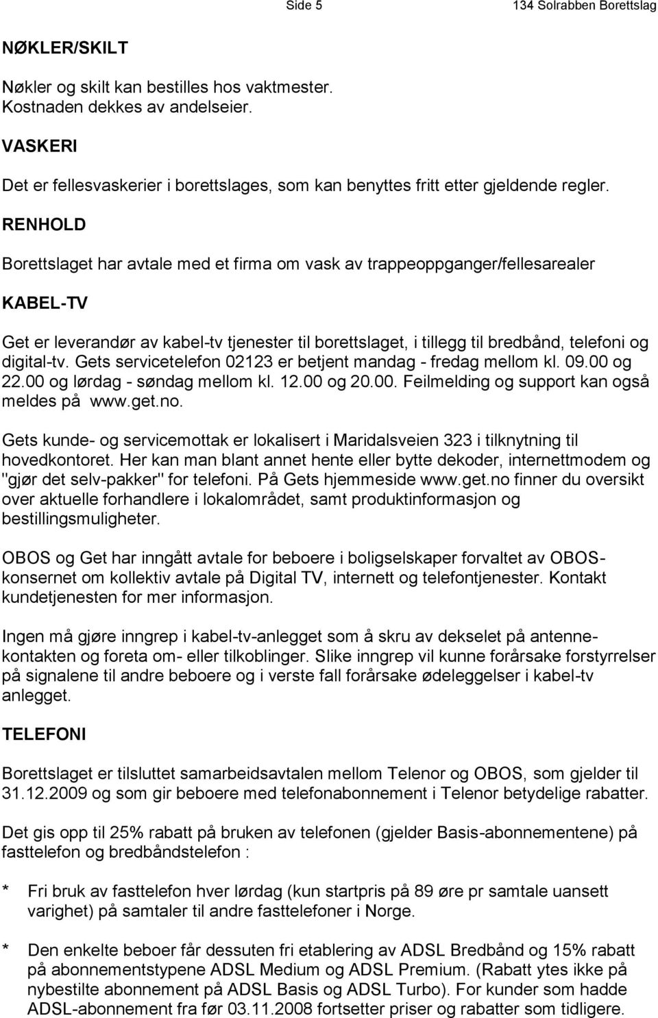 RENHOLD Borettslaget har avtale med et firma om vask av trappeoppganger/fellesarealer KABEL-TV Get er leverandør av kabel-tv tjenester til borettslaget, i tillegg til bredbånd, telefoni og digital-tv.