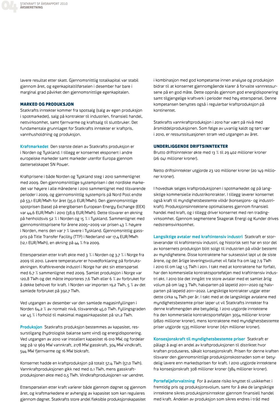 MARKED OG PRODUKSJON Statkrafts inntekter kommer fra spotsalg (salg av egen produksjon i spotmarkedet), salg på kontrakter til industrien, finansiell handel, nettvirksomhet, samt fjernvarme og