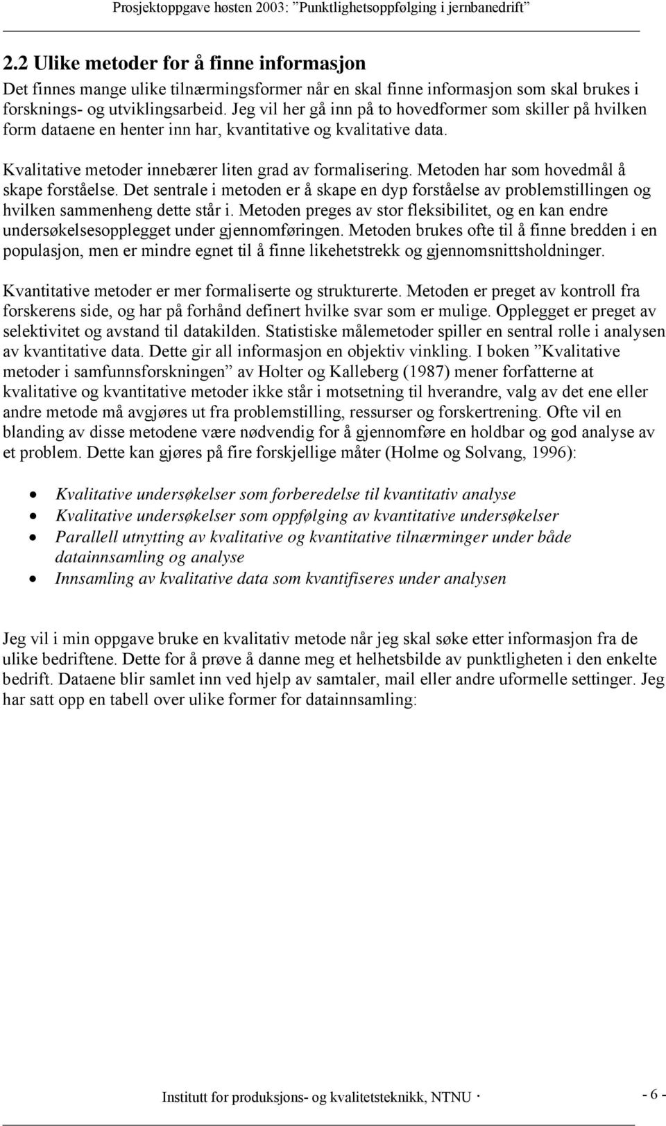 Metoden har som hovedmål å skape forståelse. Det sentrale i metoden er å skape en dyp forståelse av problemstillingen og hvilken sammenheng dette står i.