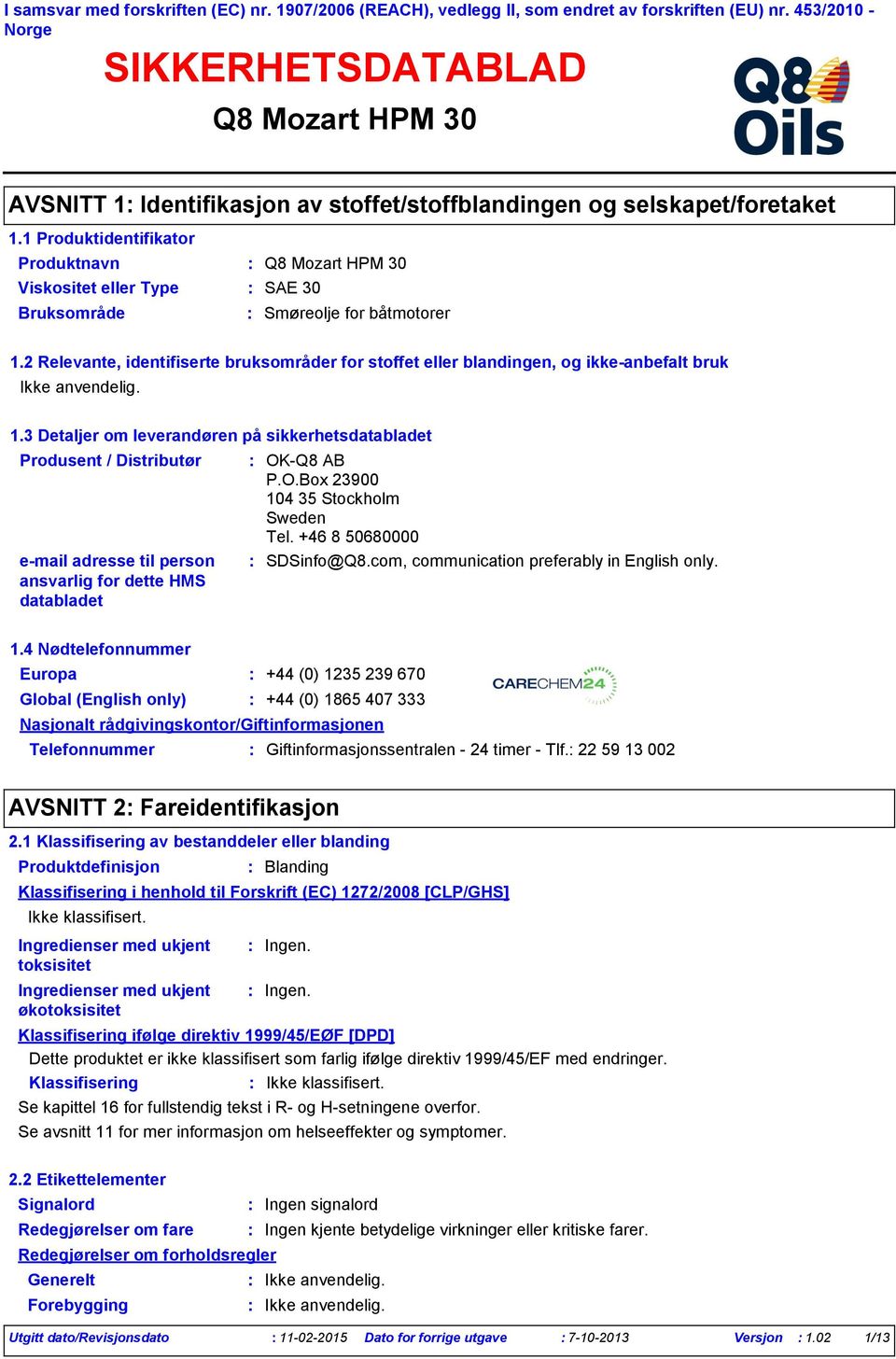 1 Produktidentifikator Produktnavn Viskositet eller Type SAE 30 Bruksområde Smøreolje for båtmotorer 1.2 Relevante, identifiserte bruksområder for stoffet eller blandingen, og ikkeanbefalt bruk 1.