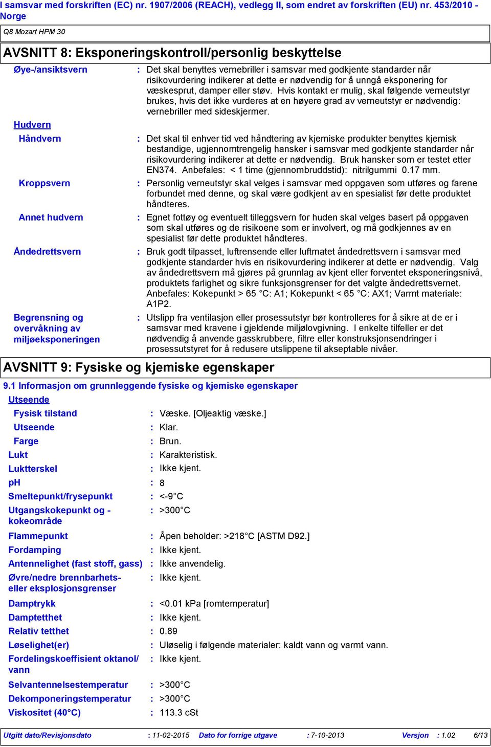 Smeltepunkt/frysepunkt Utgangskokepunkt og kokeområde Damptrykk Damptetthet Relativ tetthet Løselighet(er) Det skal benyttes vernebriller i samsvar med godkjente standarder når risikovurdering