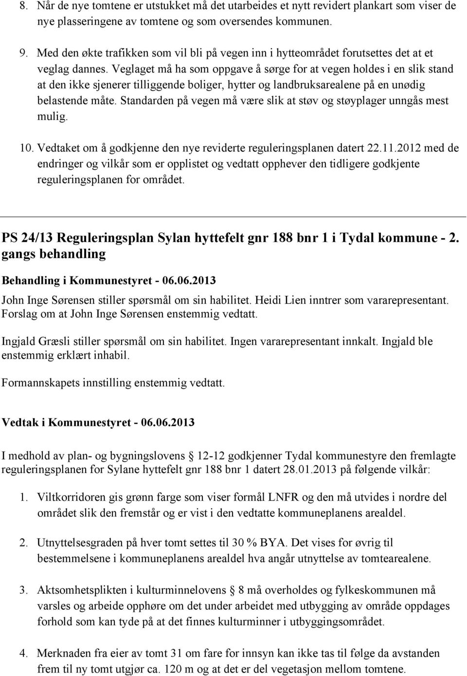 Veglaget må ha som oppgave å sørge for at vegen holdes i en slik stand at den ikke sjenerer tilliggende boliger, hytter og landbruksarealene på en unødig belastende måte.