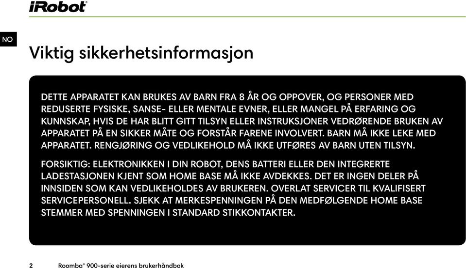 RENGJØRING OG VEDLIKEHOLD MÅ IKKE UTFØRES AV BARN UTEN TILSYN. FORSIKTIG: ELEKTRONIKKEN I DIN ROBOT, DENS BATTERI ELLER DEN INTEGRERTE LADESTASJONEN KJENT SOM HOME BASE MÅ IKKE AVDEKKES.