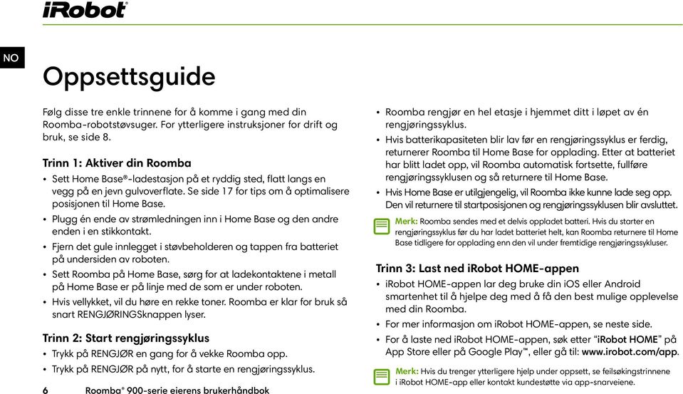 Plugg én ende av strømledningen inn i Home Base og den andre enden i en stikkontakt. Fjern det gule innlegget i støvbeholderen og tappen fra batteriet på undersiden av roboten.