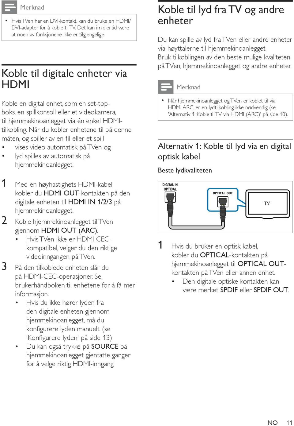 Når du kobler enhetene til på denne måten, og spiller av en fil eller et spill vises video automatisk på TVen og lyd spilles av automatisk på 1 Med en høyhastighets HDMI-kabel kobler du HDMI