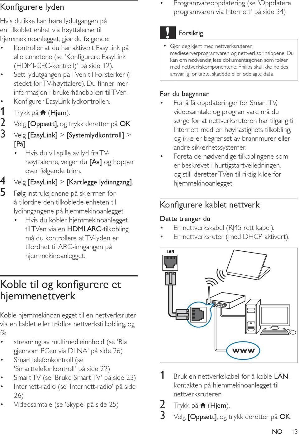 Konfigurer EasyLink-lydkontrollen. 1 Trykk på (Hjem). 2 Velg [Oppsett], og trykk deretter på OK. 3 Velg [EasyLink] > [Systemlydkontroll] > [På].