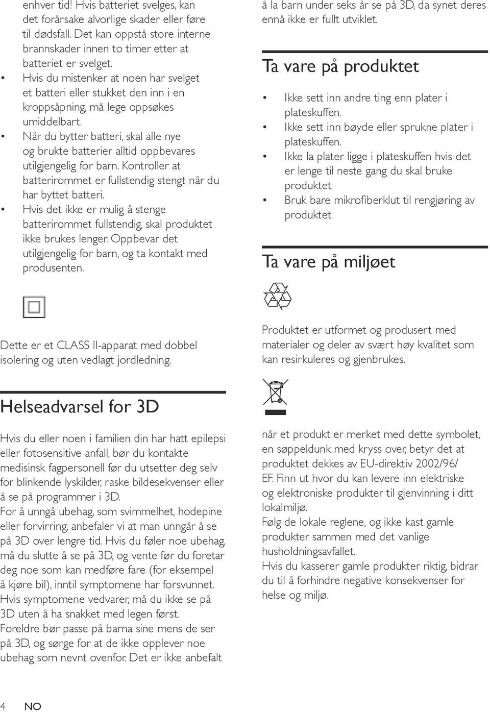 Når du bytter batteri, skal alle nye og brukte batterier alltid oppbevares utilgjengelig for barn. Kontroller at batterirommet er fullstendig stengt når du har byttet batteri.