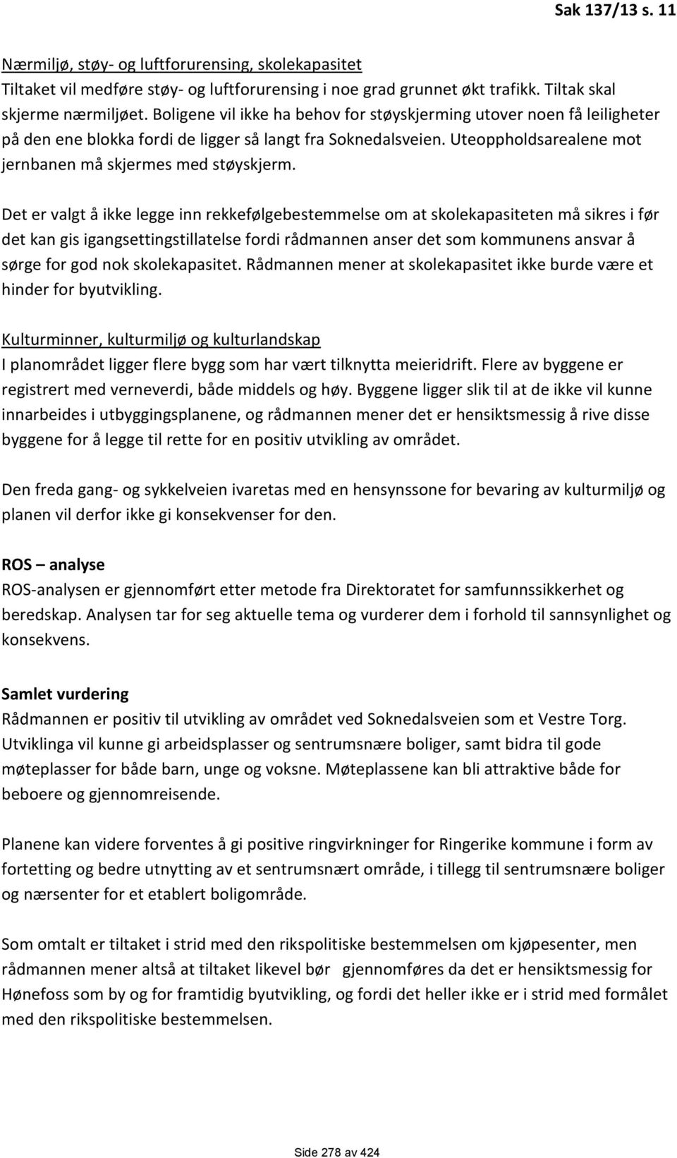 Det er valgt å ikke legge inn rekkefølgebestemmelse om at skolekapasiteten må sikres i før det kan gis igangsettingstillatelse fordi rådmannen anser det som kommunens ansvar å sørge for god nok