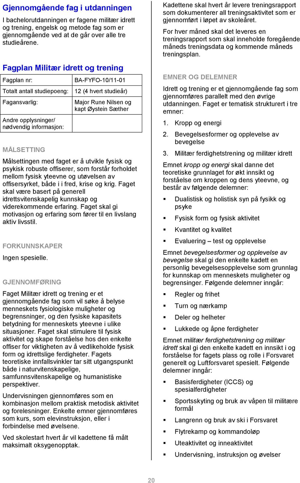 og kapt Øystein Sæther Målsettingen med faget er å utvikle fysisk og psykisk robuste offiserer, som forstår forholdet mellom fysisk yteevne og utøvelsen av offisersyrket, både i i fred, krise og krig.