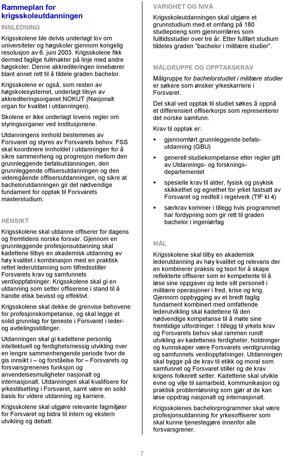 Krigsskolene er også, som resten av høgskolesystemet, underlagt tilsyn av akkrediteringsorganet NOKUT (Nasjonalt organ for kvalitet i utdanningen).