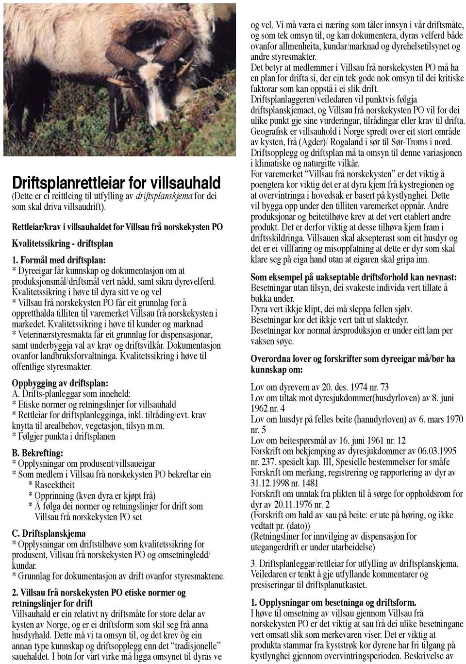 Formål med driftsplan: * Dyreeigar får kunnskap og dokumentasjon om at produksjonsmål/driftsmål vert nådd, samt sikra dyrevelferd.