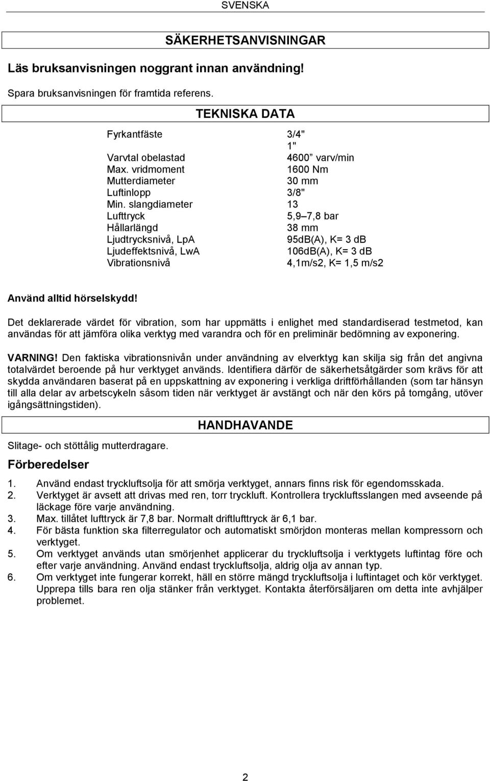 slangdiameter 13 Lufttryck 5,9 7,8 bar Hållarlängd Ljudtrycksnivå, LpA Ljudeffektsnivå, LwA Vibrationsnivå 38 mm 95dB(A), K= 3 db 106dB(A), K= 3 db 4,1m/s2, K= 1,5 m/s2 Använd alltid hörselskydd!