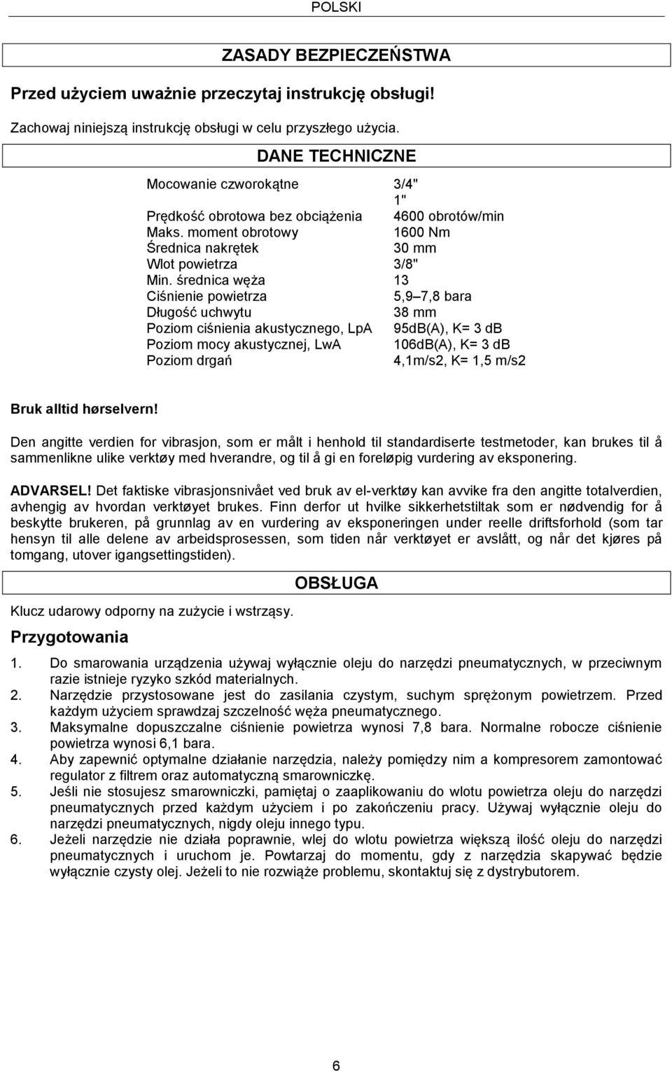 średnica węża 13 Ciśnienie powietrza 5,9 7,8 bara Długość uchwytu Poziom ciśnienia akustycznego, LpA Poziom mocy akustycznej, LwA Poziom drgań 38 mm 95dB(A), K= 3 db 106dB(A), K= 3 db 4,1m/s2, K= 1,5