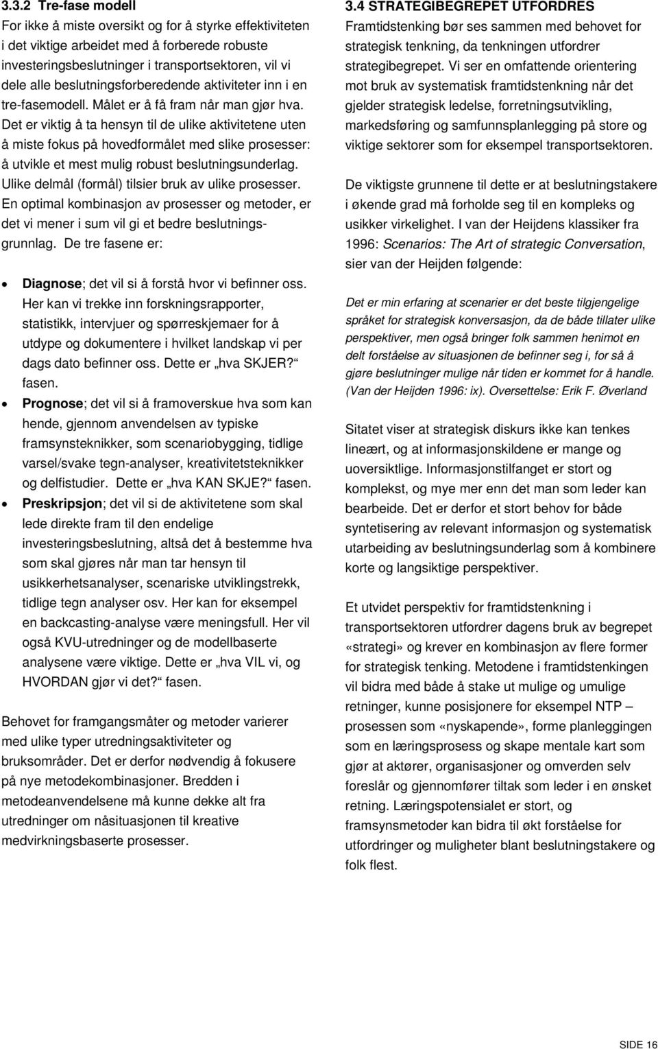 Det er viktig å ta hensyn til de ulike aktivitetene uten å miste fokus på hovedformålet med slike prosesser: å utvikle et mest mulig robust beslutningsunderlag.