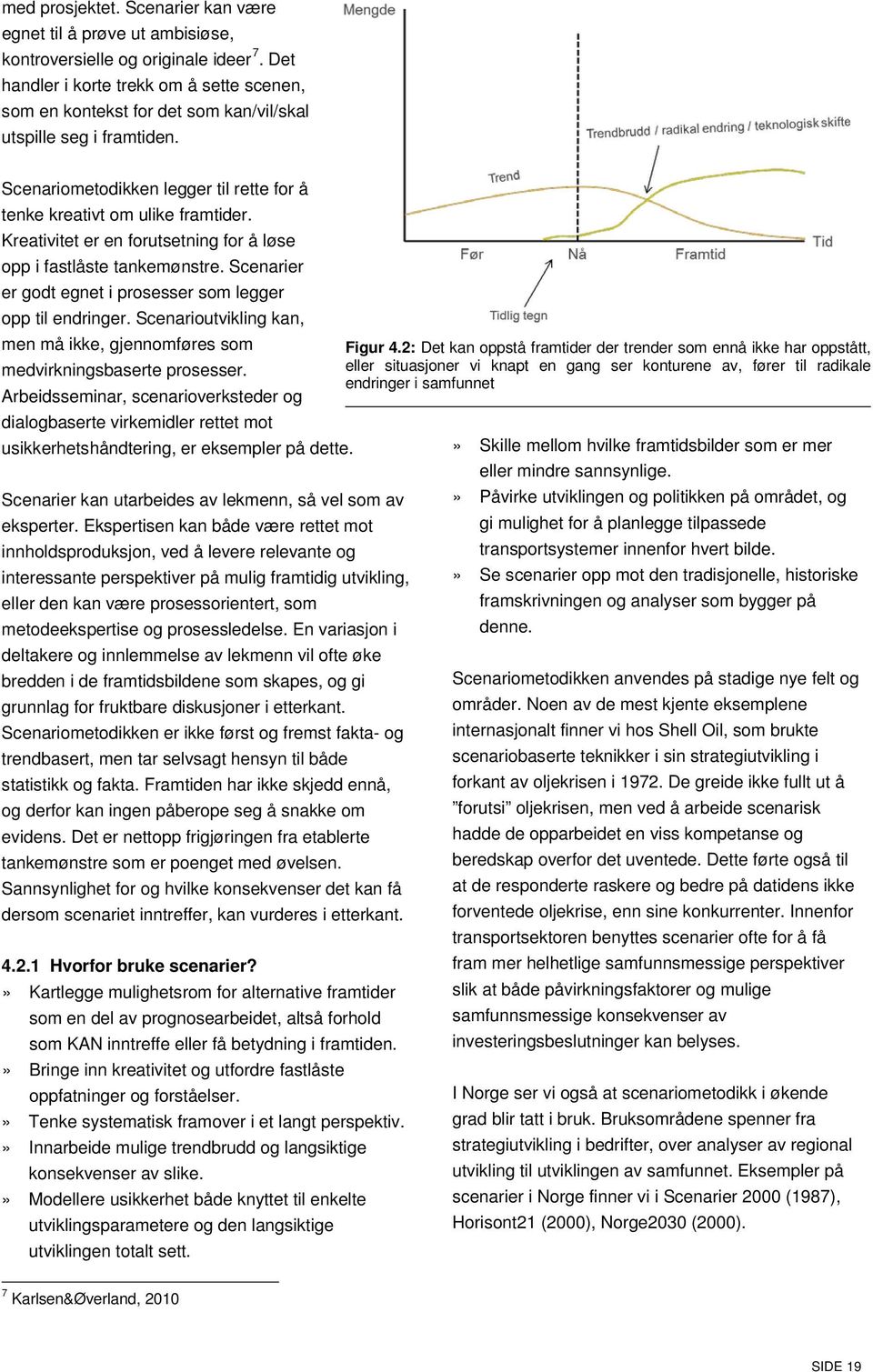 Kreativitet er en forutsetning for å løse opp i fastlåste tankemønstre. Scenarier er godt egnet i prosesser som legger opp til endringer. Scenarioutvikling kan, men må ikke, gjennomføres som Figur 4.