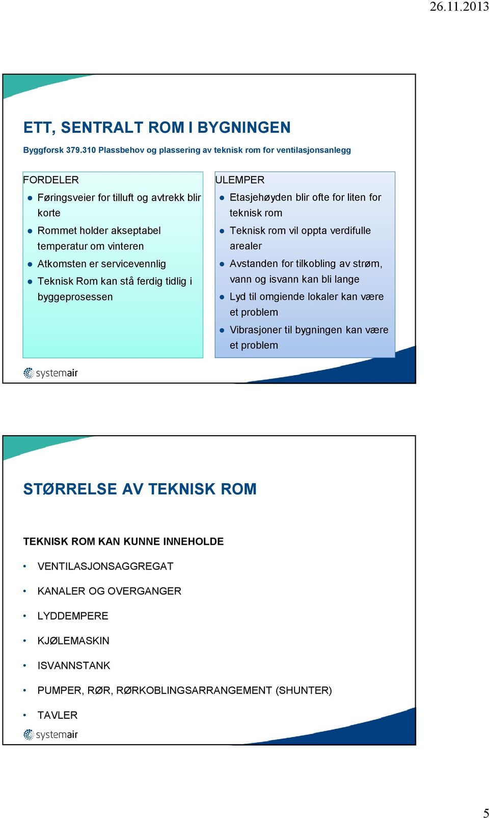 servicevennlig Teknisk Rom kan stå ferdig tidlig i byggeprosessen ULEMPER Etasjehøyden blir ofte for liten for teknisk rom Teknisk rom vil oppta verdifulle arealer Avstanden for