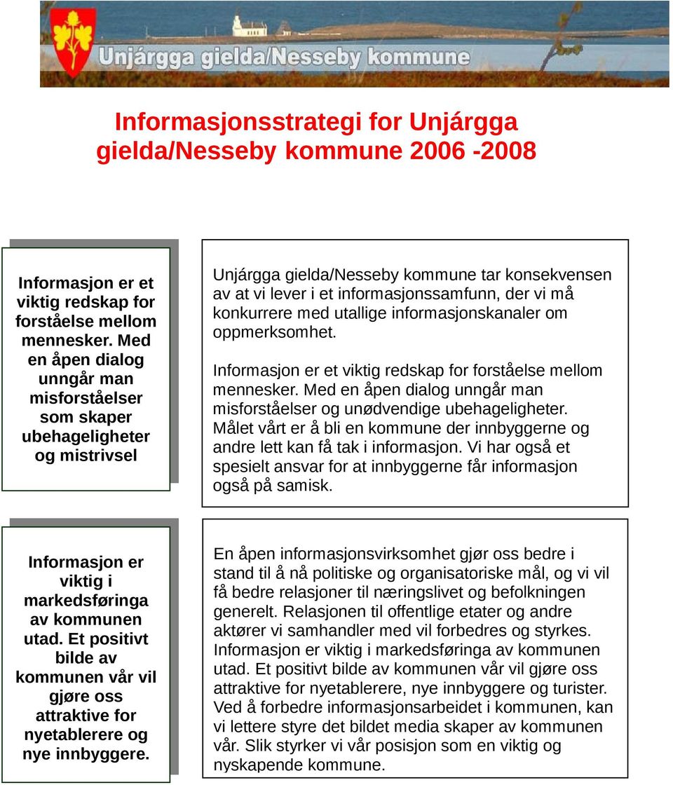 med utallige informasjonskanaler om oppmerksomhet. Informasjon er et viktig redskap for forståelse mellom mennesker. Med en åpen dialog unngår man misforståelser og unødvendige ubehageligheter.