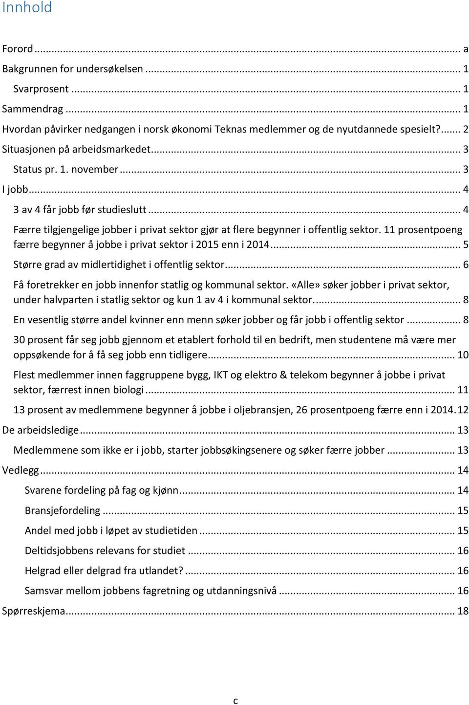 .. 4 Færre tilgjengelige jobber i privat sektor gjør at flere begynner i offentlig sektor. 11 prosentpoeng færre begynner å jobbe i privat sektor i 2015 enn i 2014.