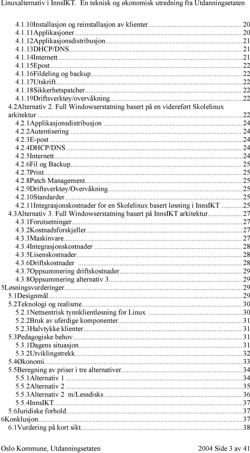 Full Windowserstatning basert på en videreført Skolelinux arkitektur...22 4.2.1Applikasjonsdistribusjon...24 4.2.2Autentisering... 24 4.2.3E-post...24 4.2.4DHCP/DNS... 24 4.2.5Internett...24 4.2.6Fil og Backup.