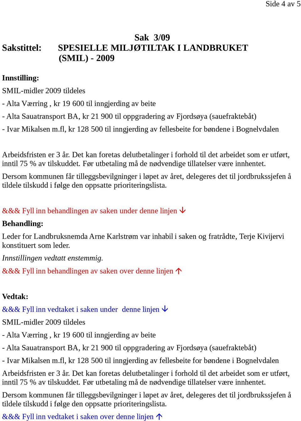 Det kan foretas delutbetalinger i forhold til det arbeidet som er utført, inntil 75 % av tilskuddet. Før utbetaling må de nødvendige tillatelser være innhentet.