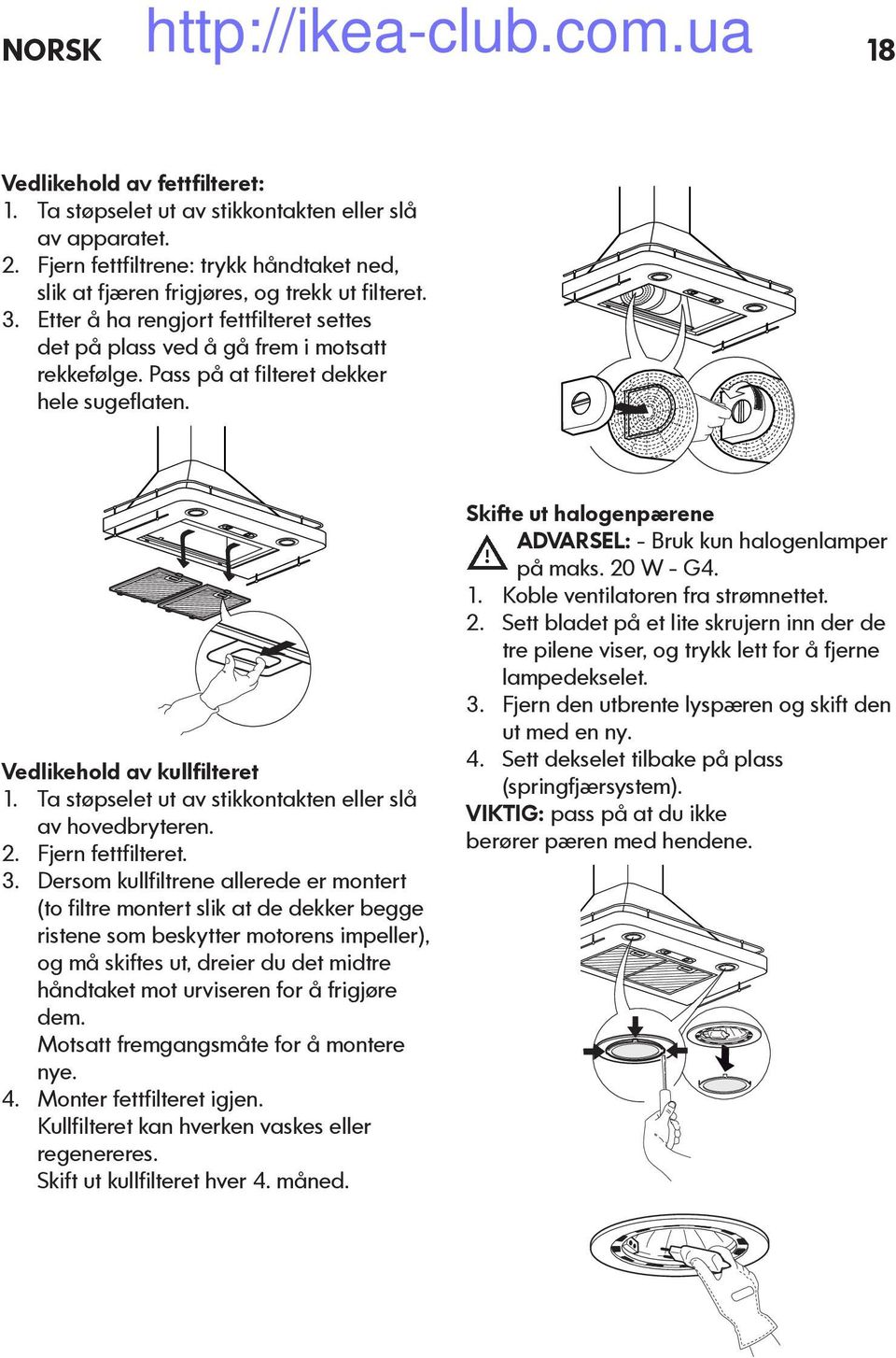 Ta støpselet ut av stikkontakten eller slå av hovedbryteren. 2. Fjern fettfilteret. 3.