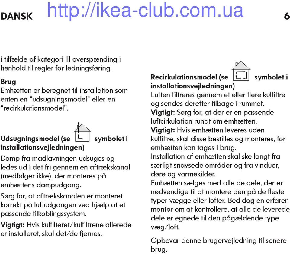 Sørg for, at aftrækskanalen er monteret korrekt på luftudgangen ved hjælp at et passende tilkoblingssystem. Vigtigt: Hvis kulfilteret/kulfiltrene allerede er installeret, skal det/de fjernes.