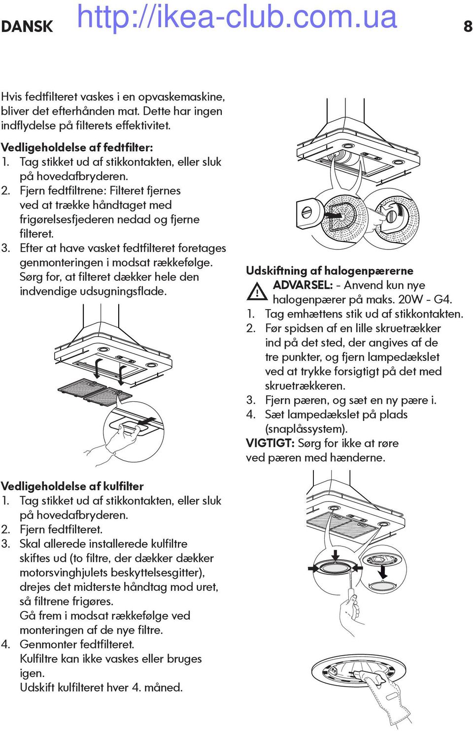 Efter at have vasket fedtfilteret foretages genmonteringen i modsat rækkefølge. Sørg for, at filteret dækker hele den indvendige udsugningsflade.